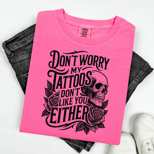 Humor & Sarcasm • Don't Worry My Tattoos Don't Like You Either